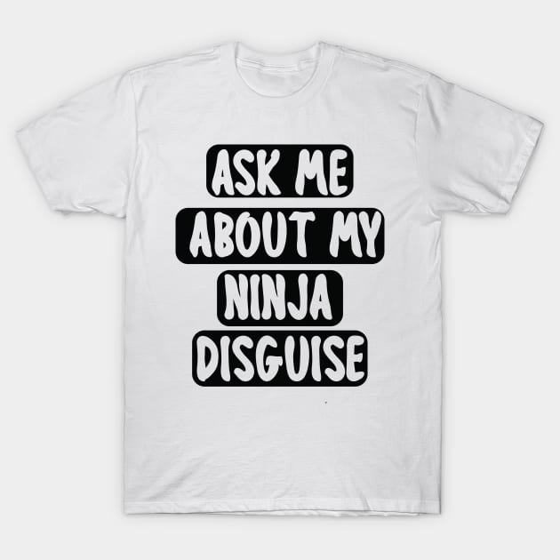 Ask Me About My Ninja Disguise T-Shirt by mogibul